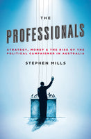 The Professionals: Strategy, Money and the Rise of the Political Campaigner in Australia