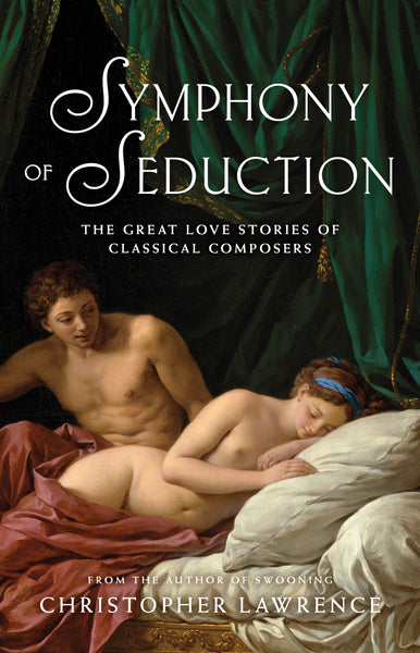 Symphony of Seduction: The Great Love Stories of Classical Composers