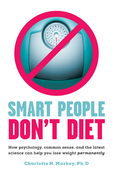 Smart People Don't Diet: How Psychology, Common Sense, and the Latest Science Can Help You Lose Weight Permanently
